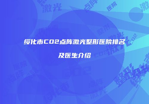 绥化市CO2点阵激光整形医院排名及医生介绍