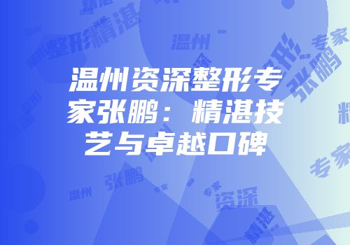 温州资深整形专家张鹏：精湛技艺与卓越口碑