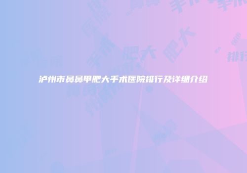 泸州市鼻鼻甲肥大手术医院排行及详细介绍
