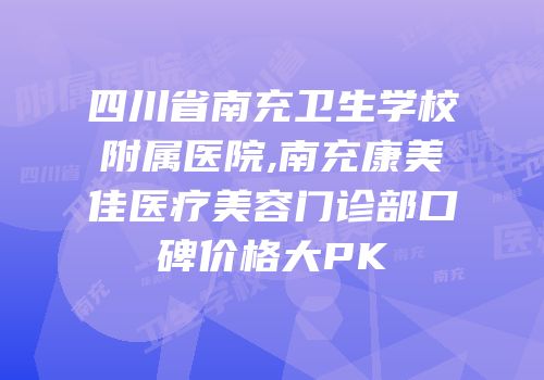 四川省南充卫生学校附属医院,南充康美佳医疗美容门诊部口碑价格大PK