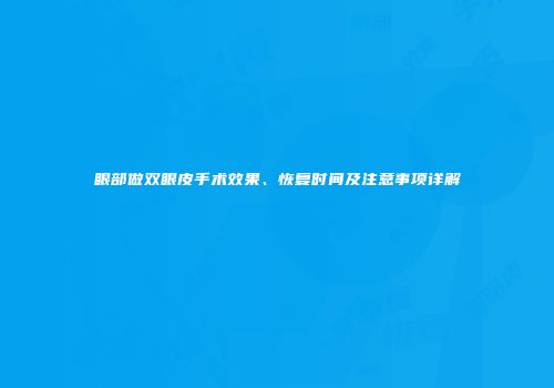 眼部做双眼皮手术效果、恢复时间及注意事项详解