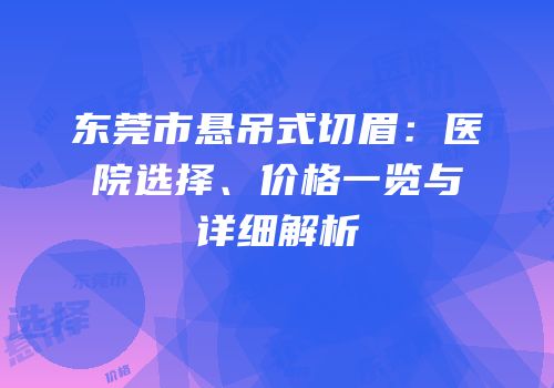 东莞市悬吊式切眉：医院选择、价格一览与详细解析
