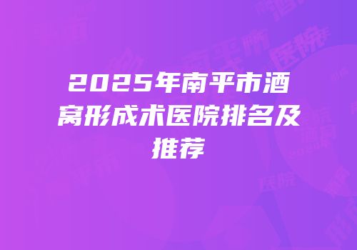 2025年南平市酒窝形成术医院排名及推荐