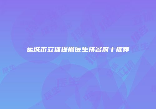 运城市立体提眉医生排名前十推荐