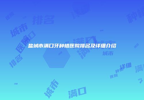 盐城市满口牙种植医院排名及详细介绍