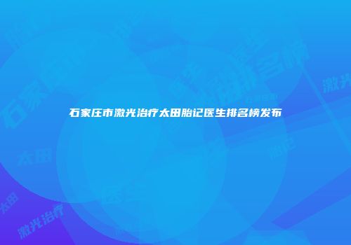 石家庄市激光治疗太田胎记医生排名榜发布
