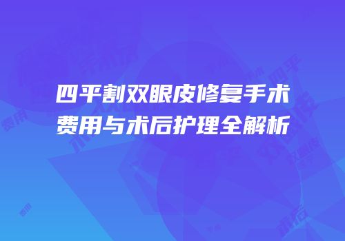 四平割双眼皮修复手术费用与术后护理全解析