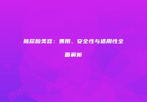 玻尿酸美容：费用、安全性与适用性全面解析