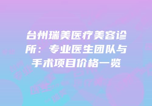台州瑞美医疗美容诊所：专业医生团队与手术项目价格一览