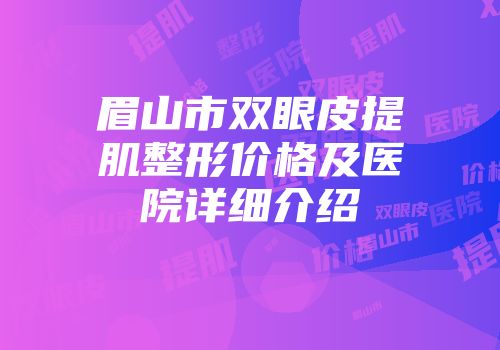眉山市双眼皮提肌整形价格及医院详细介绍