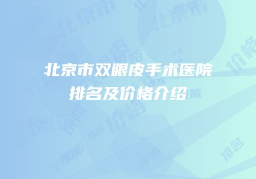 北京市双眼皮手术医院排名及价格介绍