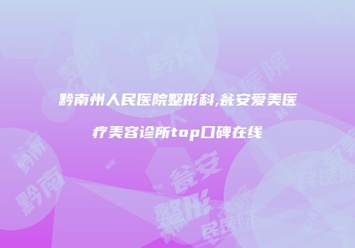 黔南州人民医院整形科,瓮安爱美医疗美容诊所top口碑在线