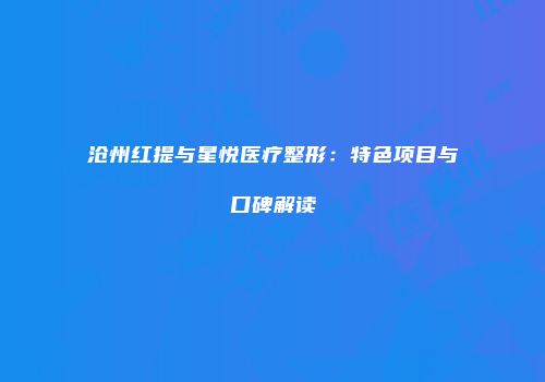 沧州红提与星悦医疗整形：特色项目与口碑解读