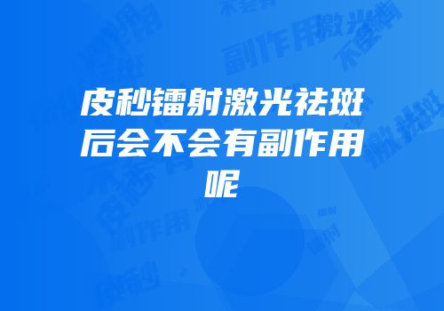 皮秒镭射激光祛斑后会不会有副作用呢