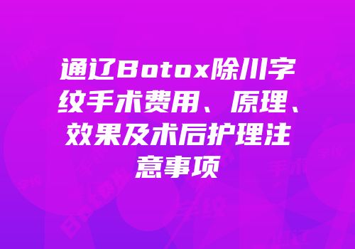 通辽Botox除川字纹手术费用、原理、效果及术后护理注意事项