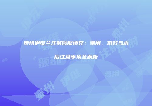 泰州伊维兰注射颞部填充：费用、功效与术后注意事项全解析