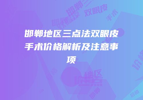 邯郸地区三点法双眼皮手术价格解析及注意事项