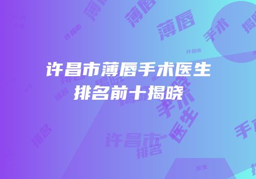 许昌市薄唇手术医生排名前十揭晓