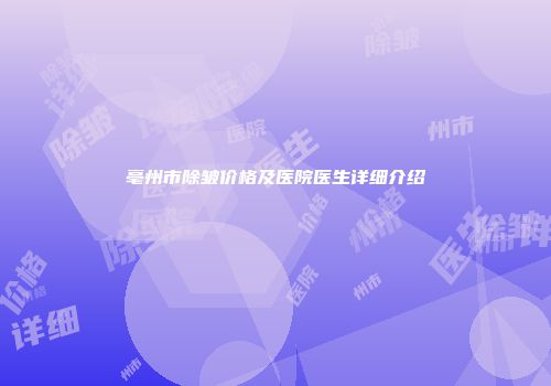 亳州市除皱价格及医院医生详细介绍