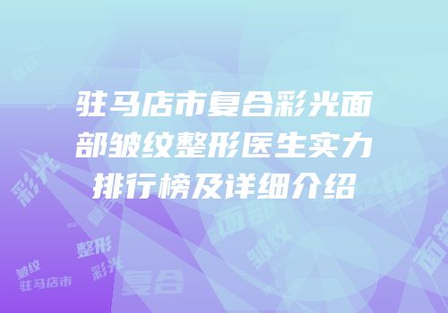驻马店市复合彩光面部皱纹整形医生实力排行榜及详细介绍