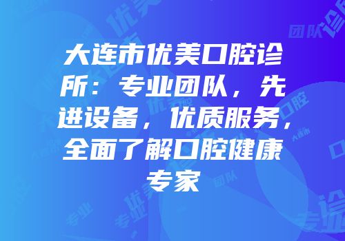 大连市优美口腔诊所：专业团队，先进设备，优质服务，全面了解口腔健康专家