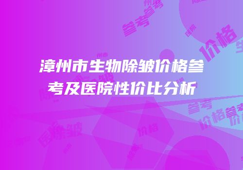 漳州市生物除皱价格参考及医院性价比分析