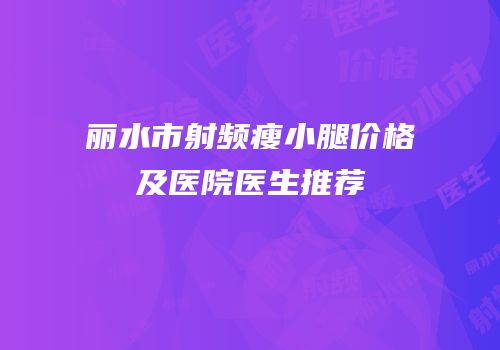 丽水市射频瘦小腿价格及医院医生推荐