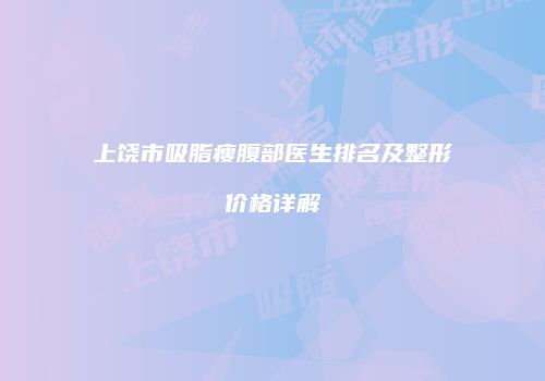 上饶市吸脂瘦腹部医生排名及整形价格详解