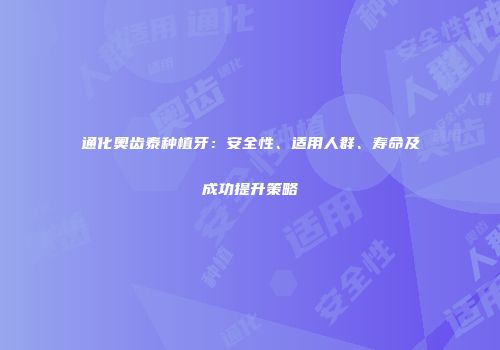 通化奥齿泰种植牙：安全性、适用人群、寿命及成功提升策略