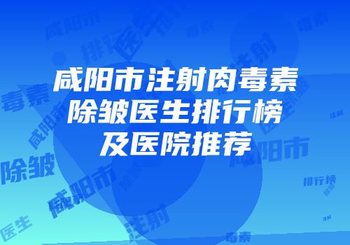 咸阳市注射肉毒素除皱医生排行榜及医院推荐