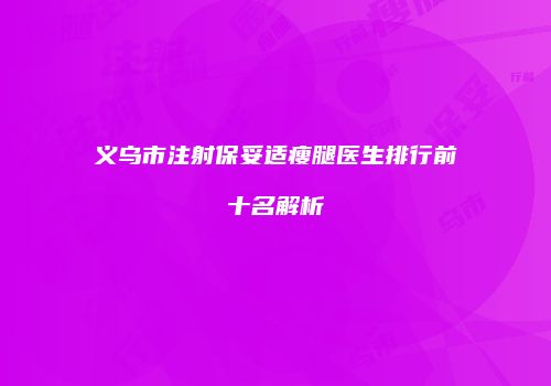 义乌市注射保妥适瘦腿医生排行前十名解析