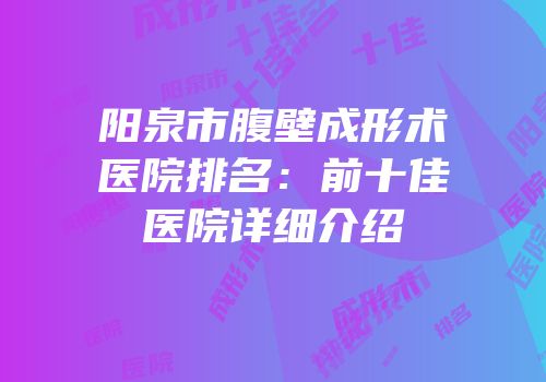 阳泉市腹壁成形术医院排名：前十佳医院详细介绍