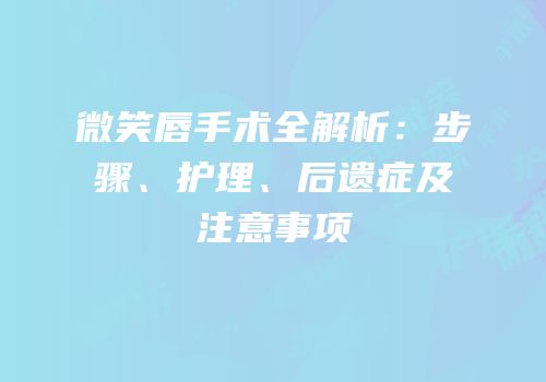 微笑唇手术全解析：步骤、护理、后遗症及注意事项