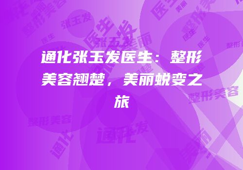 通化张玉发医生：整形美容翘楚，美丽蜕变之旅