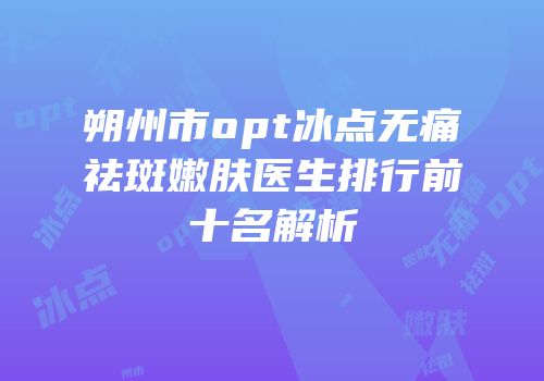朔州市opt冰点无痛祛斑嫩肤医生排行前十名解析