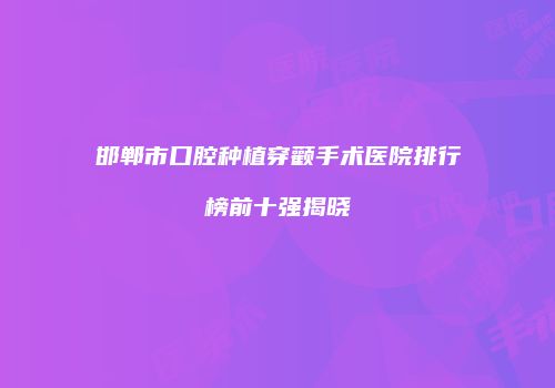 邯郸市口腔种植穿颧手术医院排行榜前十强揭晓