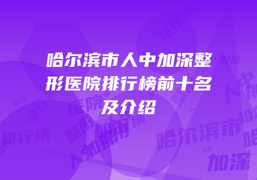 哈尔滨市人中加深整形医院排行榜前十名及介绍