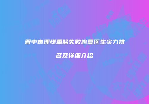晋中市埋线重睑失败修复医生实力排名及详细介绍