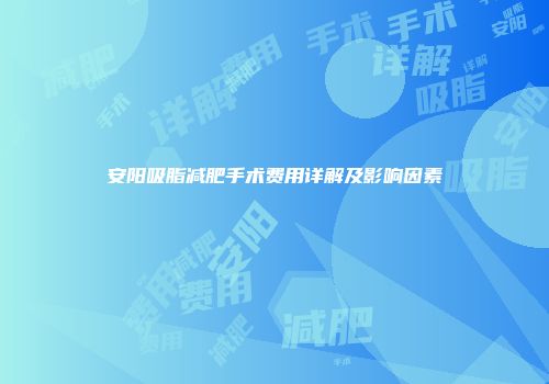 安阳吸脂减肥手术费用详解及影响因素