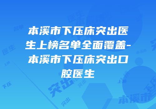 本溪市下压床突出医生上榜名单全面覆盖-本溪市下压床突出口腔医生