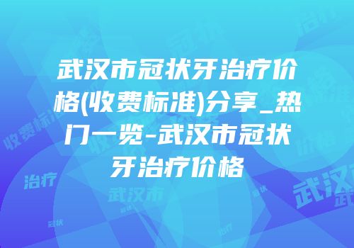 武汉市冠状牙治疗价格(收费标准)分享_热门一览-武汉市冠状牙治疗价格