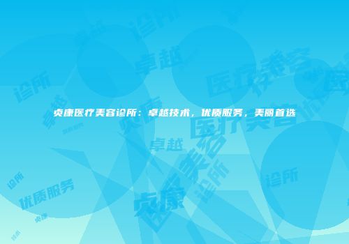 贞康医疗美容诊所：卓越技术，优质服务，美丽首选