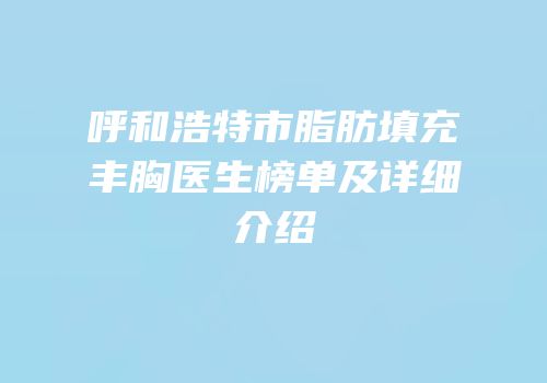 呼和浩特市脂肪填充丰胸医生榜单及详细介绍