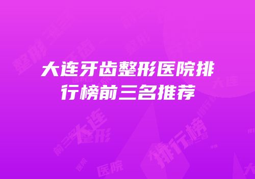 大连牙齿整形医院排行榜前三名推荐