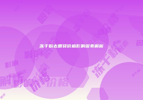 冻干粉去眼袋价格影响因素解析