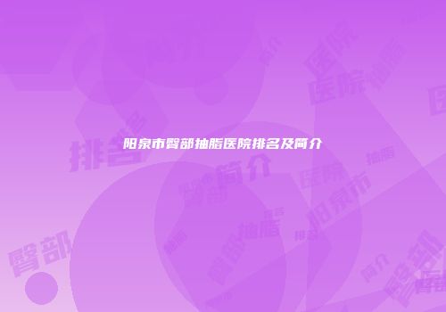 阳泉市臀部抽脂医院排名及简介