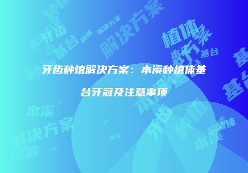牙齿种植解决方案：本溪种植体基台牙冠及注意事项