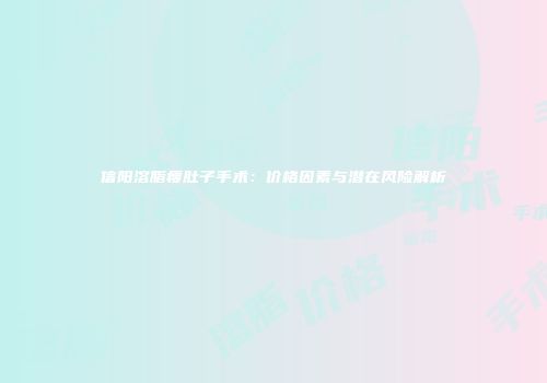 信阳溶脂瘦肚子手术：价格因素与潜在风险解析
