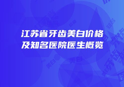 江苏省牙齿美白价格及知名医院医生概览