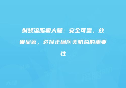 射频溶脂瘦大腿：安全可靠，效果显著，选择正确医美机构的重要性